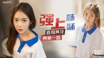 星空无限传媒 XK8117 强上妹妹 - 香菱
