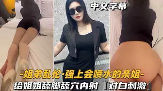 【姐弟乱伦-强上会喷水的亲姐姐】给姐姐舔脚舔穴内射，对白刺激